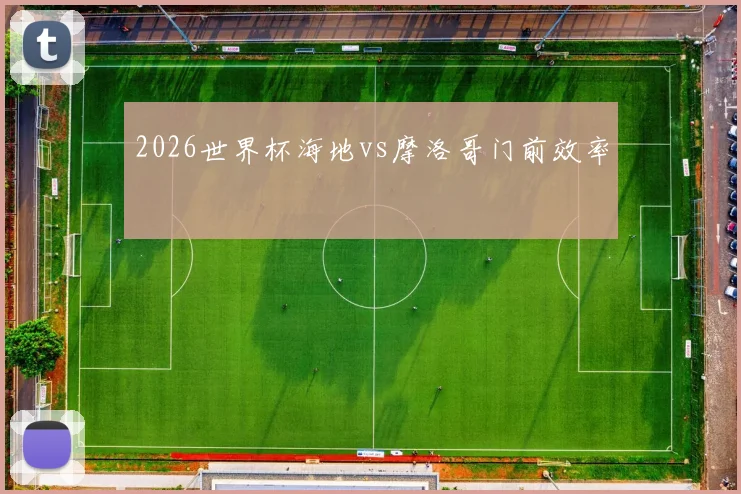 2026世界杯海地vs摩洛哥门前效率