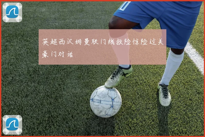 英超西汉姆曼联门线救险惊险过关豪门对话