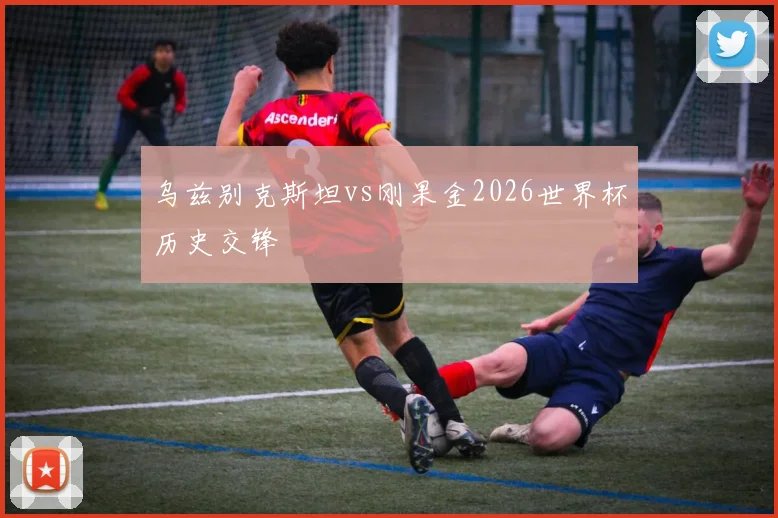 乌兹别克斯坦vs刚果金2026世界杯历史交锋
