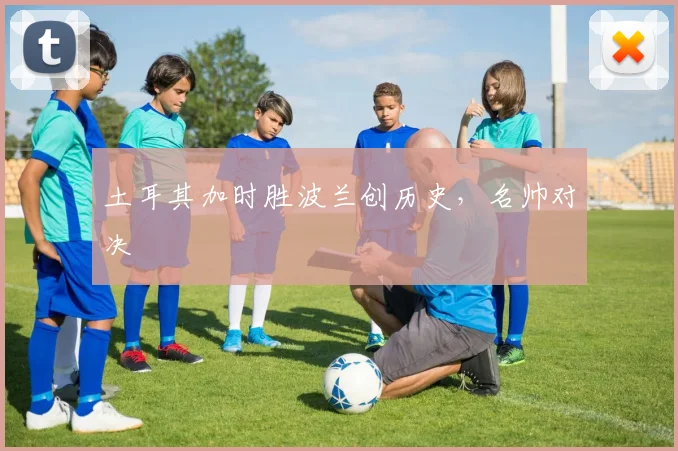 土耳其加时胜波兰创历史，名帅对决