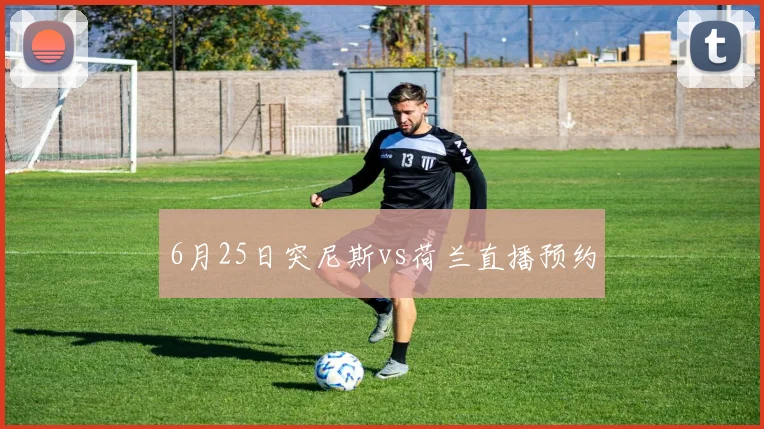 6月25日突尼斯vs荷兰直播预约